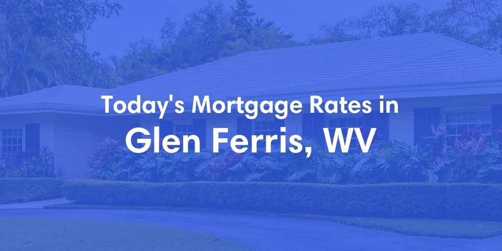 The Current Average Mortgage Rates in Glen Ferris, WV - Updated: Tue, May 7, 2024