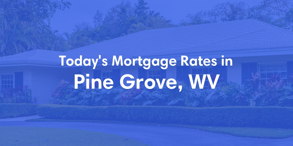 The Current Average Mortgage Rates in Pine Grove, WV - Updated: Sat, Apr 27, 2024