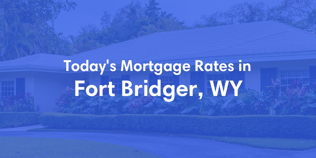 The Current Average Mortgage Rates in Fort Bridger, WY - Updated: Fri, May 3, 2024